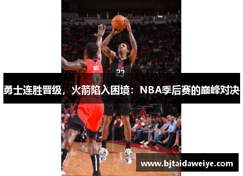 勇士连胜晋级，火箭陷入困境：NBA季后赛的巅峰对决